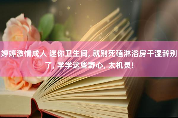 婷婷激情成人 迷你卫生间， 就别死磕淋浴房干湿辞别了， 学学这些野心， 太机灵!