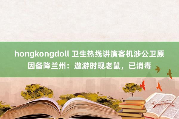 hongkongdoll 卫生热线讲演客机涉公卫原因备降兰州：遨游时现老鼠，已消毒