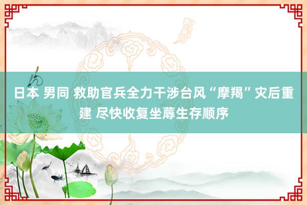 日本 男同 救助官兵全力干涉台风“摩羯”灾后重建 尽快收复坐蓐生存顺序