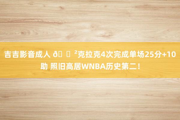 吉吉影音成人 😲克拉克4次完成单场25分+10助 照旧高居WNBA历史第二！