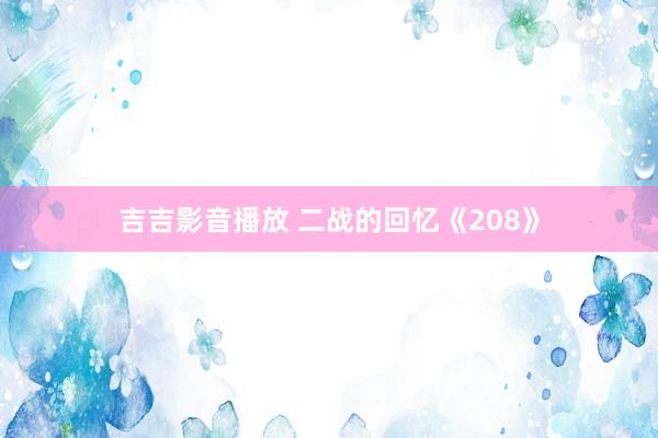 吉吉影音播放 二战的回忆《208》