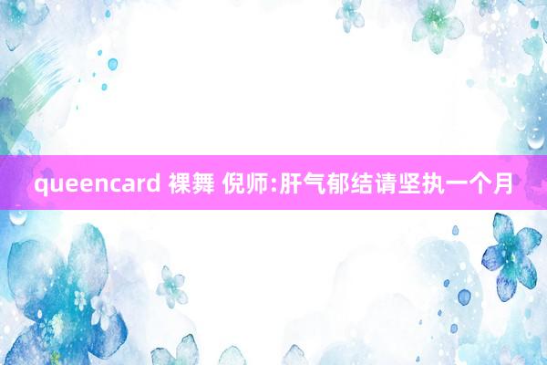 queencard 裸舞 倪师:肝气郁结请坚执一个月