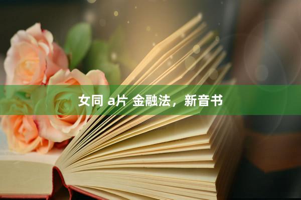 女同 a片 金融法，新音书