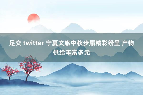 足交 twitter 宁夏文旅中秋步履精彩纷呈 产物供给丰富多元