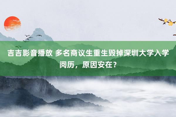 吉吉影音播放 多名商议生重生毁掉深圳大学入学阅历，原因安在？