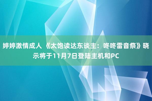 婷婷激情成人 《太饱读达东谈主：咚咚雷音祭》晓示将于11月7日登陆主机和PC