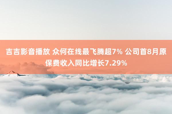 吉吉影音播放 众何在线最飞腾超7% 公司首8月原保费收入同比增长7.29%