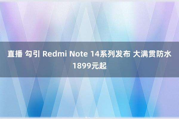 直播 勾引 Redmi Note 14系列发布 大满贯防水1899元起