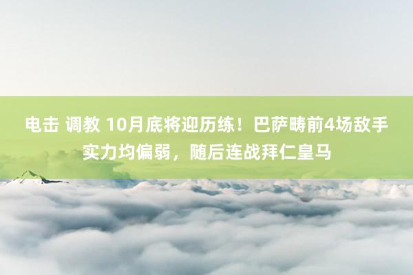 电击 调教 10月底将迎历练！巴萨畴前4场敌手实力均偏弱，随后连战拜仁皇马