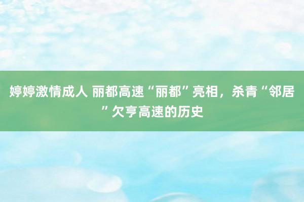 婷婷激情成人 丽都高速“丽都”亮相，杀青“邻居”欠亨高速的历史