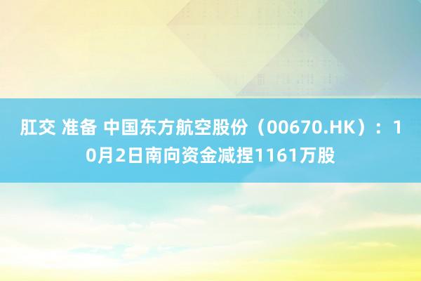 肛交 准备 中国东方航空股份（00670.HK）：10月2日南向资金减捏1161万股