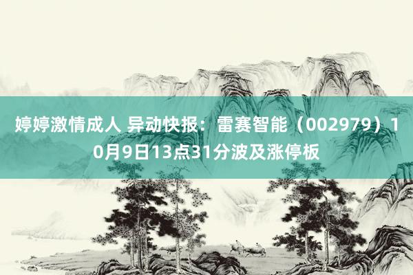 婷婷激情成人 异动快报：雷赛智能（002979）10月9日13点31分波及涨停板