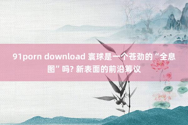 91porn download 寰球是一个苍劲的“全息图”吗? 新表面的前沿筹议