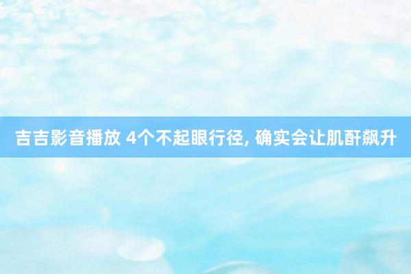 吉吉影音播放 4个不起眼行径， 确实会让肌酐飙升