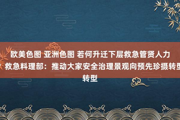 欧美色图 亚洲色图 若何升迁下层救急管贤人力？救急料理部：推动大家安全治理景观向预先珍摄转型