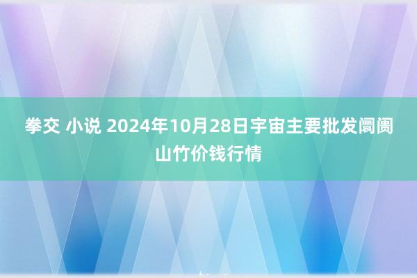 拳交 小说 2024年10月28日宇宙主要批发阛阓山竹价钱行情