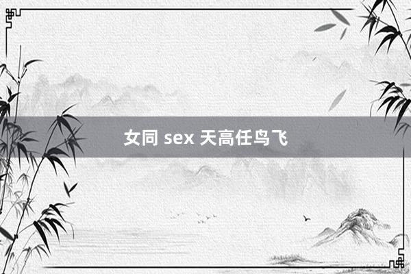 女同 sex 天高任鸟飞