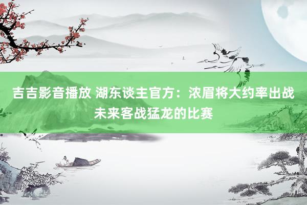 吉吉影音播放 湖东谈主官方：浓眉将大约率出战未来客战猛龙的比赛