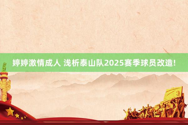 婷婷激情成人 浅析泰山队2025赛季球员改造!