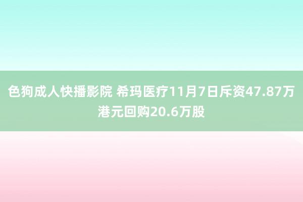 色狗成人快播影院 希玛医疗11月7日斥资47.87万港元回购20.6万股