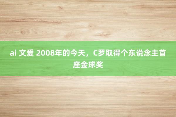 ai 文爱 2008年的今天，C罗取得个东说念主首座金球奖