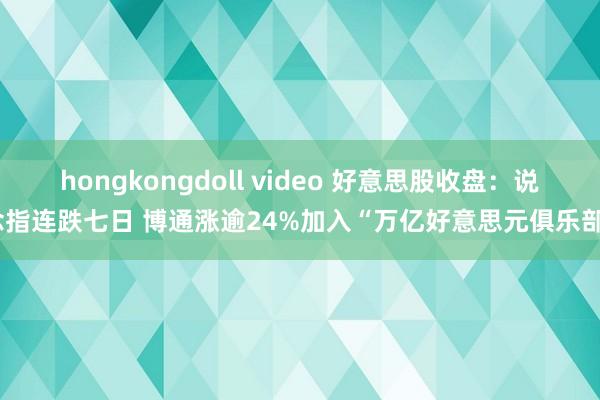 hongkongdoll video 好意思股收盘：说念指连跌七日 博通涨逾24%加入“万亿好意思元俱乐部”