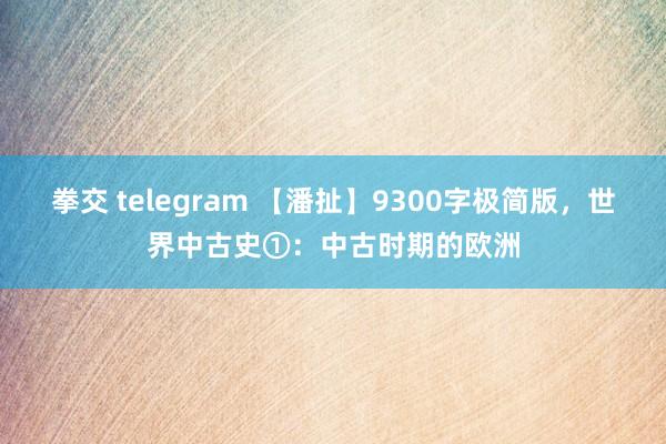 拳交 telegram 【潘扯】9300字极简版，世界中古史①：中古时期的欧洲