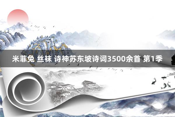 米菲兔 丝袜 诗神苏东坡诗词3500余首 第1季