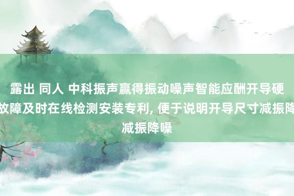 露出 同人 中科振声赢得振动噪声智能应酬开导硬件故障及时在线检测安装专利， 便于说明开导尺寸减振降噪