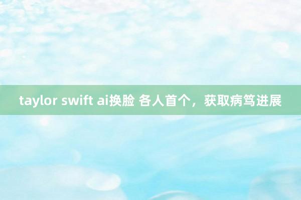 taylor swift ai换脸 各人首个，获取病笃进展