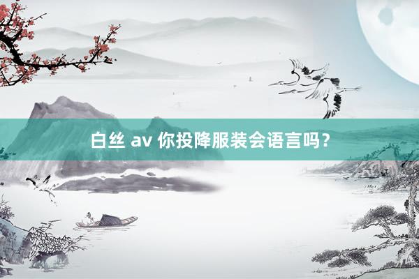 白丝 av 你投降服装会语言吗？