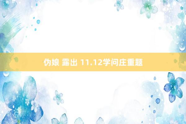 伪娘 露出 11.12学问庄重题